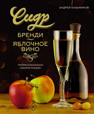 Книга: Сидр, бренди, яблочное вино. Профессионально. Своими руками (Кузьминов Андрей Игоревич) ; ИЗДАТЕЛЬСТВО 