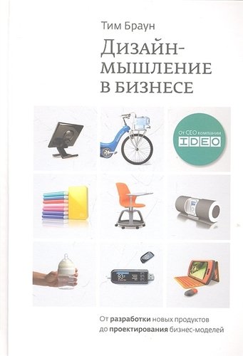 Книга: Дизайн-мышление в бизнесе. От разработки новых продуктов до проектирования бизнес-моделей. (Браун Тим) ; Манн, Иванов и Фербер, 2012 