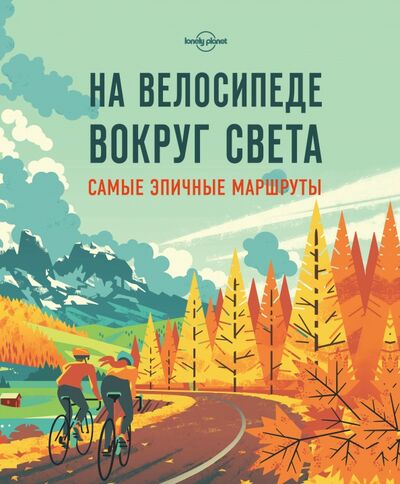 Книга: На велосипеде вокруг света. Самые эпичные маршруты (Звонарева Татьяна (переводчик)) ; Эксмо, 2018 