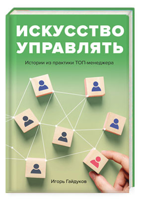 Книга: Искусство управлять: истории из практики ТОП-менеджера (Гайдуков И.) ; Скифия, 2022 
