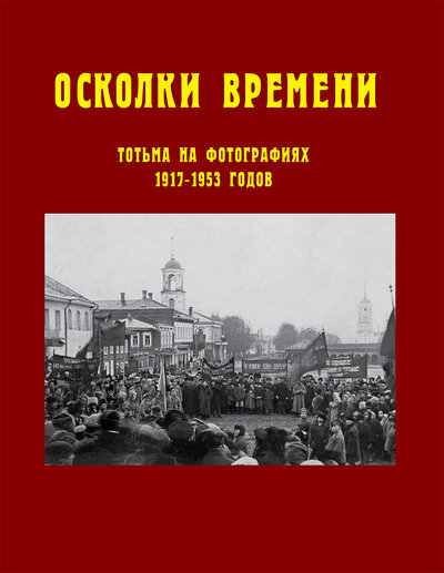 Книга: Осколки времени: Тотьма на фотографиях 1917-1953 годов (Без автора) ; Древности севера, 2019 
