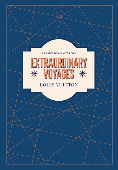 Книга: Louis Vuitton: Extraordinary Voyages (Matteoli F.) ; Abrams books, 2021 