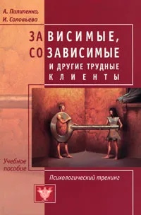 Книга: Зависимые, созависимые и другие трудные клиенты. Психологический тренинг (Пилипенко А., Соловьева И.) ; ИОИ, 2011 