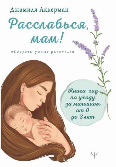 Книга: Расслабься, мам! Книга-гид по уходу за малышом от 0 до 3 лет (Аккерман Джамиля) ; ИЗДАТЕЛЬСТВО 