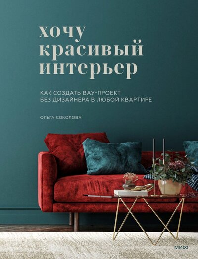Книга: Хочу красивый интерьер. Как создать вау-проект без дизайнера в любой квартире (Соколова Ольга) ; Манн, Иванов и Фербер, 2022 