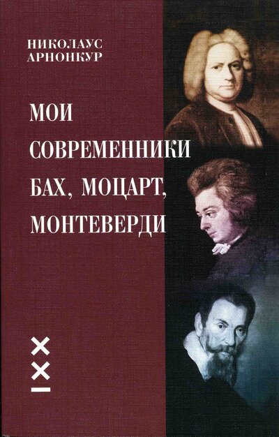 Книга: МОИ СОВРЕМЕННИКИ БАХ, МОЦАРТ, МОНТЕВЕРДИ (Арнонкур Н.) ; Классика-XXI, 2015 