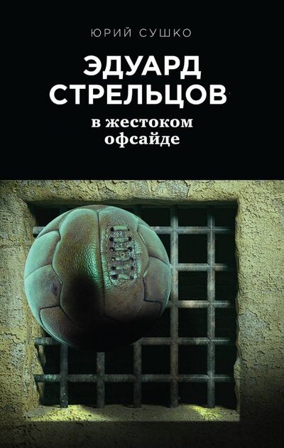 Книга: Эдуард Стрельцов. В жестоком офсайде (Сушко Юрий Михайлович) ; Эксмо, 2018 