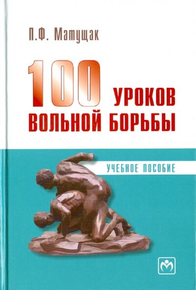 Книга: 100 уроков вольной борьбы (Матущак Петр Филиппович) ; ИНФРА-М, 2023 