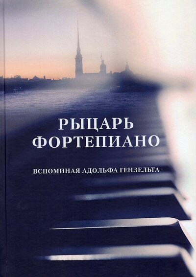 Книга: Рыцарь фортепиано. Вспоминая Адольфа Гензельта (Голинкевич Н.Т.) ; Издательство Композитор, 2021 