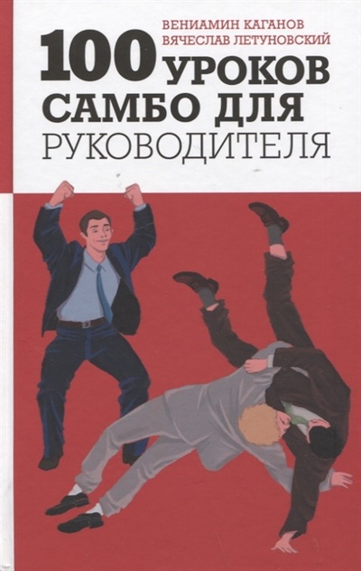 Книга: 100 уроков самбо для руководителя (Летуновский Вячеслав Владимирович, Каганов Вениамин Шаевич) ; Яуза, 2022 