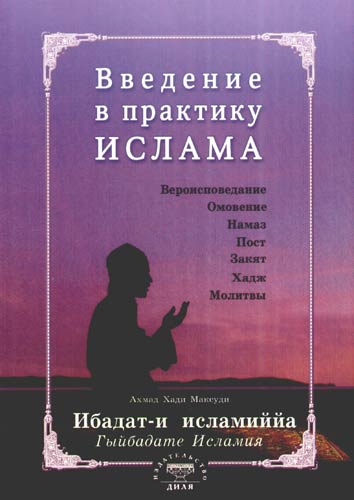 Книга: Введение в практику Ислама. Ибадат-и исламиййа (на русском языке) (Максуди А.Х.,Максуди А.) ; Диля, 2011 