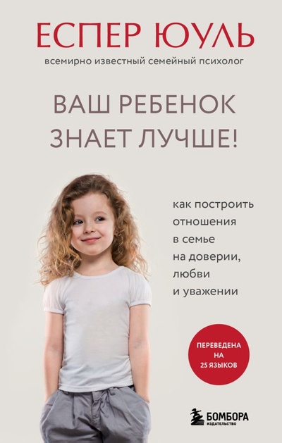 Книга: Ваш ребенок знает лучше! Как построить отношения в семье на доверии, любви и уважении (Юуль Еспер) ; БОМБОРА, 2022 