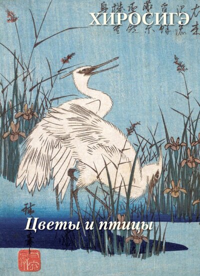 Книга: Хиросигэ. Цветы и птицы (Астахов Андрей Юрьевич (составитель)) ; Белый город, 2022 