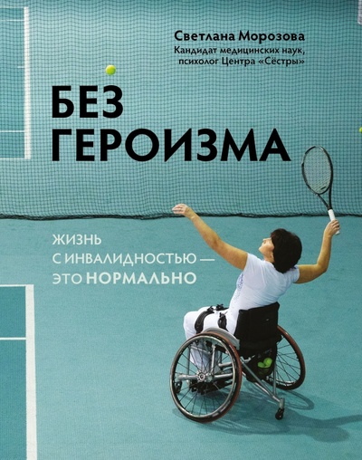 Книга: Без героизма. Жизнь с инвалидностью - это нормально (Морозова Светлана Андреевна) ; Феникс, 2023 
