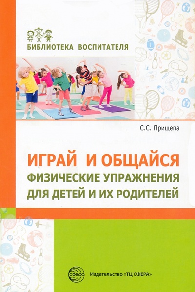 Книга: Играй и общайся. Физические упражнения для детей и их родителей (Прищепа Светлана Семеновна) ; Сфера, 2022 