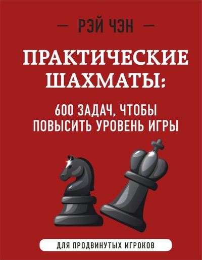 Книга: Практические шахматы: 600 задач, чтобы повысить уровень игры (2 издание) (Чэн Рэй) ; ООО 
