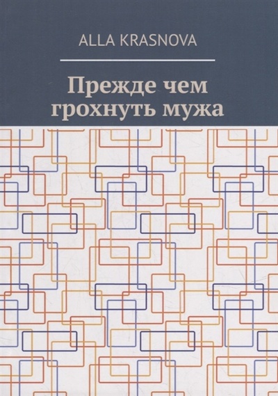 Книга: Прежде чем грохнуть мужа (Krasnova Alla) ; Издательские решения, 2022 