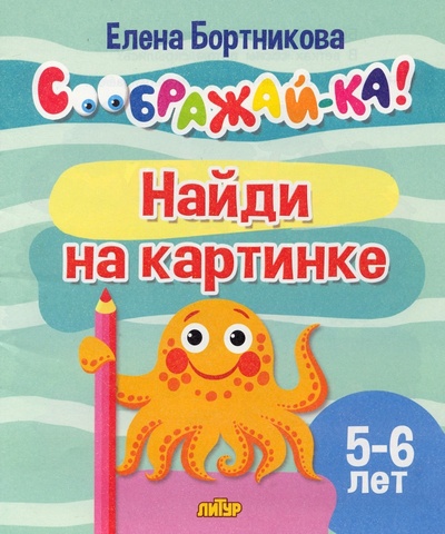 Книга: Найди на картинке. Для детей 5-6 лет (Бортникова Елена Федоровна) ; Литур, 2022 