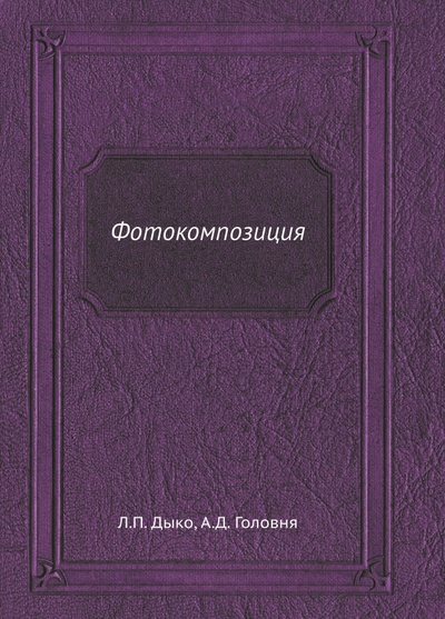 Книга: Фотокомпозиция (Дыко Л. П., Головня А. Д.) ; RUGRAM, 2022 