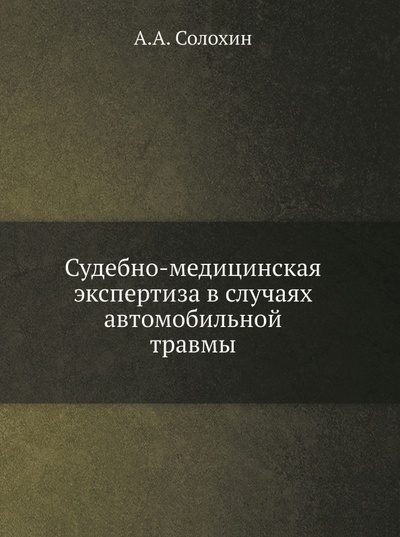 Книга: Судебно-медицинская экспертиза в случаях автомобильной травмы (Солохин Анатолий Александрович) ; RUGRAM, 2022 