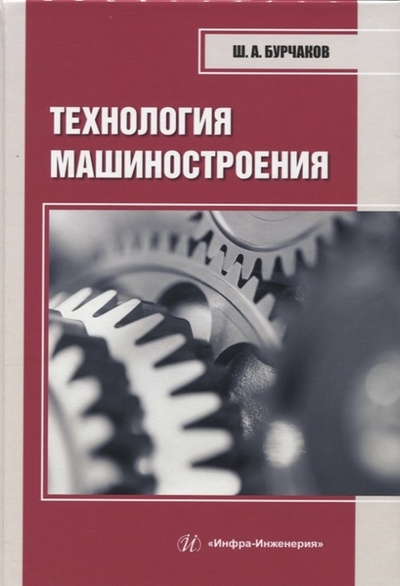 Книга: Технология машиностроения (Бурчаков Шаукат Абдуллович) ; Инфра-Инженерия, 2023 
