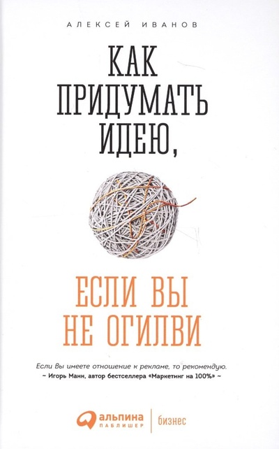 Книга: Как придумать идею если вы не Огилви (4 изд) Иванов (Иванов Алексей Николаевич) ; Альпина Паблишер, 2018 