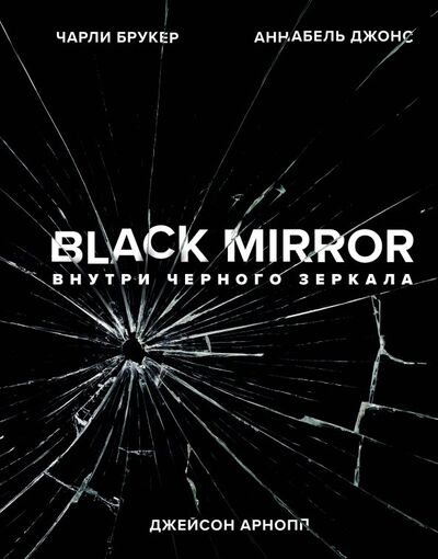 Книга: Black Mirror. Внутри Черного Зеркала (Брукер Чарли, Арнопп Джейсон, Джонс Аннабель) ; Эксмо, 2019 