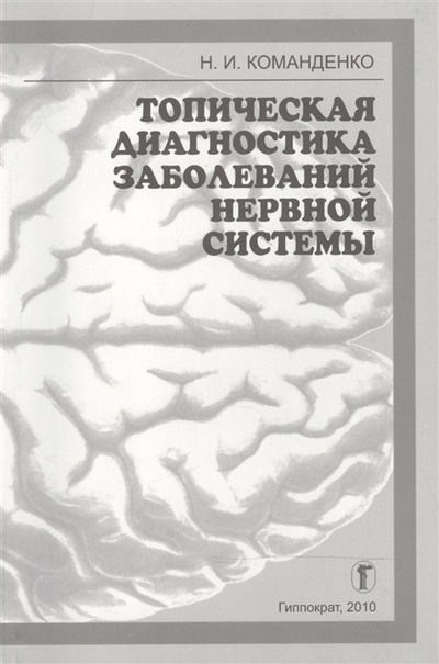 Книга: Топическая диагностика заболеваний нервной системы Избранные лекции (Команденко Н.) ; Гиппократ, 2010 