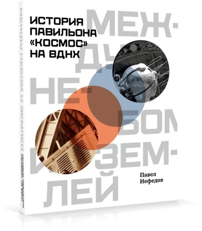 Книга: Между небом и землёй. История павильона «Космос» на ВДНХ (Нефёдов П.) ; Бослен, 2022 
