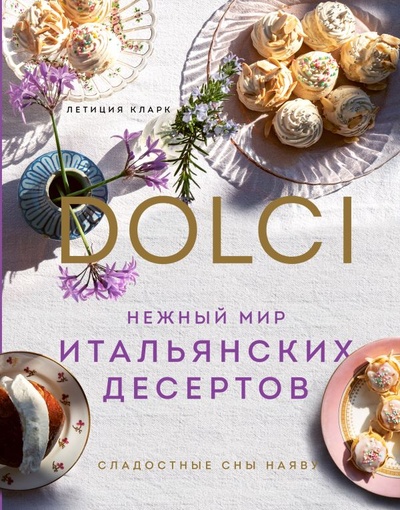 Книга: Нежный мир итальянских десертов. Dolci.Сладостные сны наяву (Кларк Летиция) ; БОМБОРА, 2022 