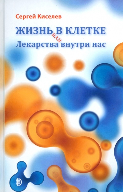 Книга: Жизнь - в клетке, или Лекарства внутри нас (Киселев Сергей Львович) ; Дискурс, 2022 