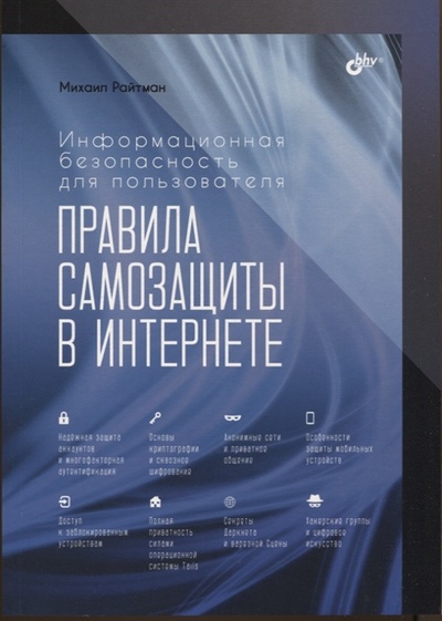 Книга: Информационная безопасность для пользователя Правила самозащиты в Интернете (Райтман Михаил Анатольевич) ; БХВ, 2023 