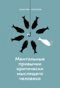 Книга: Ментальные привычки критически мыслящего человека (Киселев Максим) ; Альпина Паблишер, 2023 