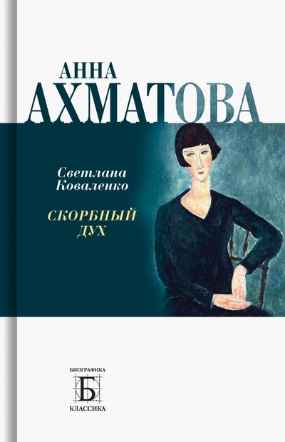 Книга: Анна Ахматова. Скорбный дух (Коваленко Светлана Алексеевна) ; Молодая гвардия, 2022 