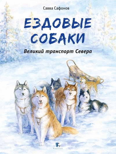 Книга: Ездовые собаки. Великий транспорт Севера (Сафонов Савва) ; Paulsen, 2024 