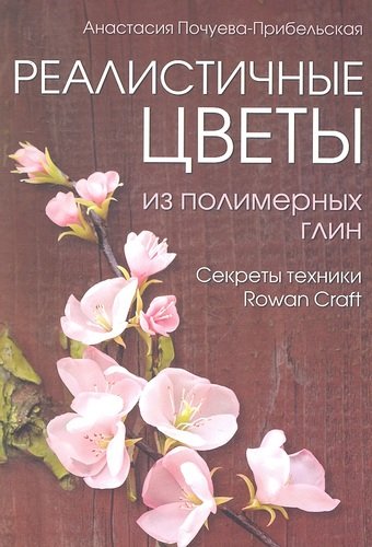 Книга: Реалистичные цветы из полимерных глин. Секреты техники "Rowan Craft" (Почуева, Прибельская) ; Контэнт, 2012 