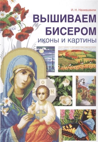 Книга: Вышиваем бисером иконы и картины (Наниашвили Ирина Николаевна) ; Клуб Семейного Досуга, 2019 