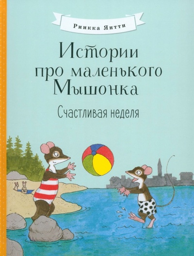 Книга: Истории про маленького Мышонка. Счастливая неделя (Янтти Риика) ; Стрекоза, 2022 