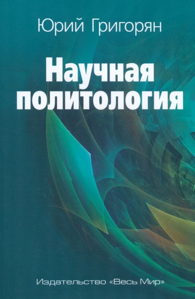 Книга: Научная политология (Григорян Юрий Христофорович) ; Весь мир, 2022 