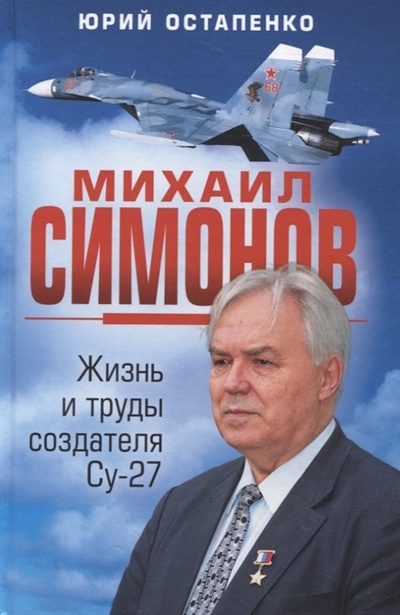 Книга: Михаил Симонов Жизнь и труды создателя Су-27 (Остапенко Юрий Андреевич) ; Яуза, 2022 