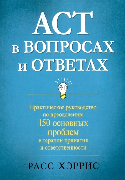 Книга: ACT в вопросах и ответах. Практическое руководство по преодолению 150 основных проблем в терапии (Хэррис Расс) ; Диалектика, 2022 