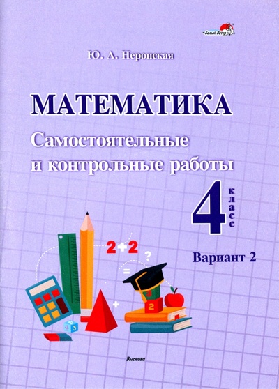 Книга: Математика. 4 класс. Самостоятельные и контрольные работы. Вариант 2 (Неронская Юлия Александровна) ; Выснова, 2022 