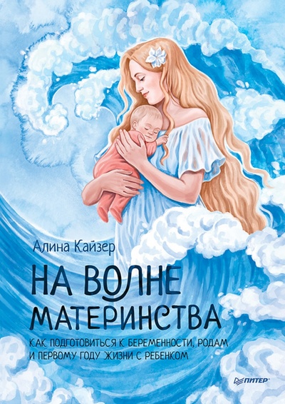 Книга: На волне материнства. Как подготовиться к беременности, родам и первому году жизни с ребенком (Кайзер Алина) ; Питер, 2023 