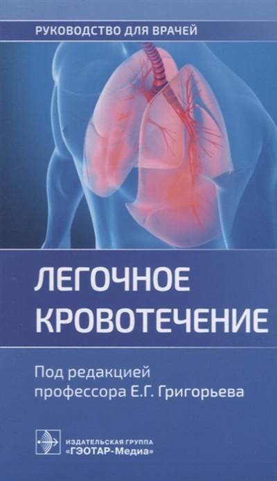 Книга: Легочное кровотечение руководство для врачей (Григорьев Е.Г.) ; Гэотар-Медиа, 2023 
