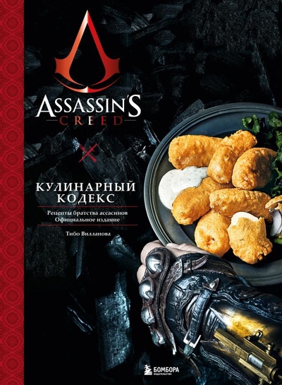 Книга: Assassin s Creed. Кулинарный кодекс. Рецепты братства ассасинов. Официальное издание (Вилланова Тибо) ; БОМБОРА, 2023 