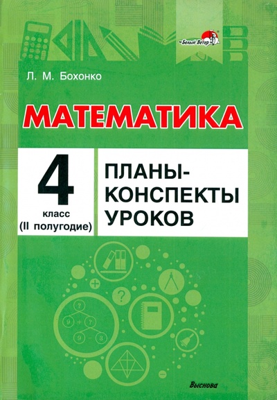 Книга: Математика. 4 класс. Планы-конспекты уроков. II полугодие (Бохонко Лилия Матвеевна) ; Выснова, 2021 