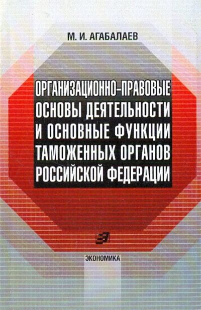 Книга: Организационно-правовые основы деятельности таможенных органов Российской Федерации (Агабалаев Мухамед Имамединович) ; Экономика, 2006 