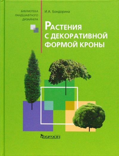 Книга: Растения с декоративной формой кроны (Бондорина Ирина Анатольевна) ; Фитон XXI, 2009 