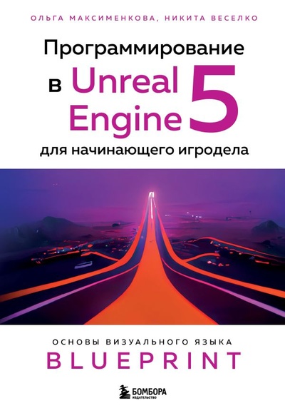 Книга: Программирование в Unreal Engine 5 для начинающего игродела. Основы визуального языка Blueprint (Ольга Максименкова, Никита Веселко) ; БОМБОРА, 2023 