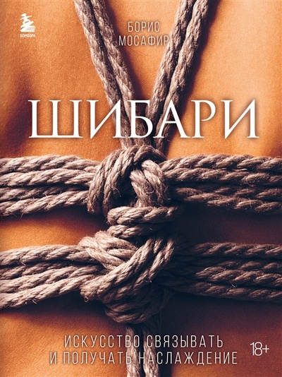 Книга: Шибари. Искусство связывать и получать наслаждение (Мосафир Борис) ; БОМБОРА, 2023 